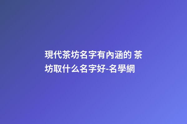 現代茶坊名字有內涵的 茶坊取什么名字好-名學網-第1張-公司起名-玄機派